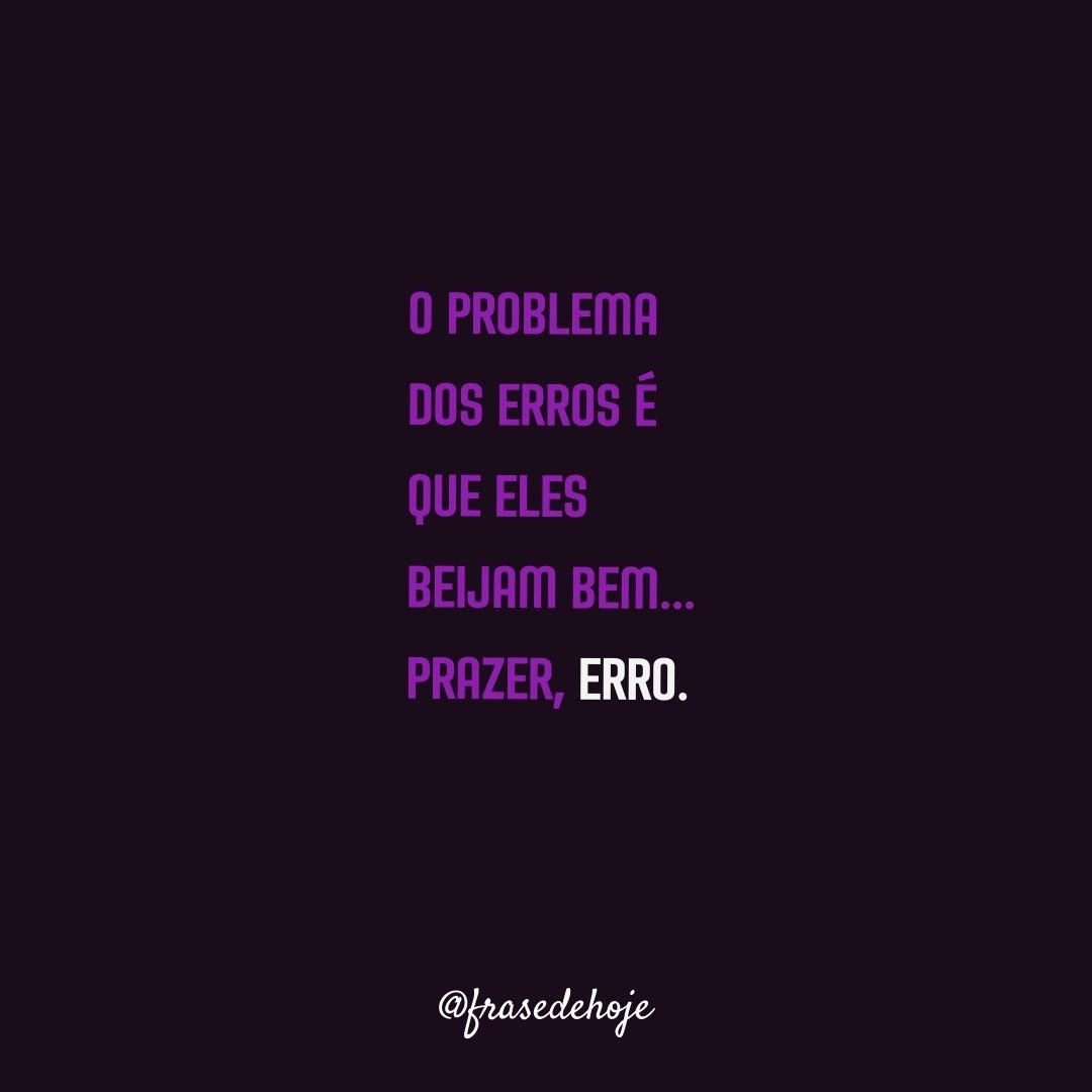 O problema dos erros é que eles beijam bem... Prazer, Erro. - Frase de Hoje