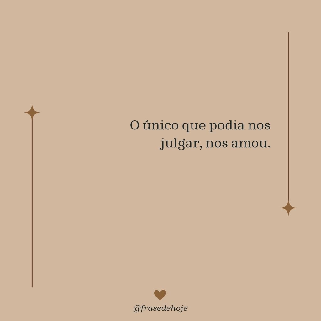 O único que podia nos julgar, nos amou. - Frase de Hoje